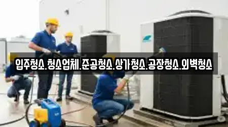 입주청소.청소업체.준공청소.상가청소.공장청소.외벽청소