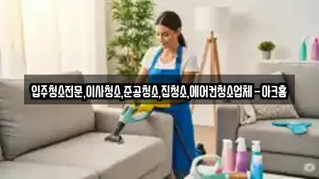 입주청소전문,이사청소,준공청소,집청소,에어컨청소업체-아크홈