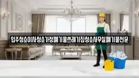 입주청소이사청소가정폐기물쓰레기집청소사무실폐기물전문