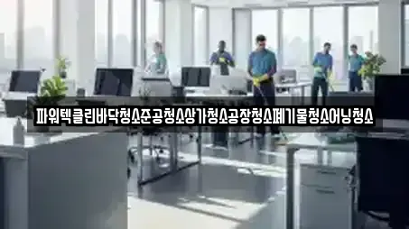 파워텍클린바닥청소준공청소상가청소공장청소폐기물청소어닝청소