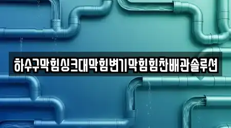하수구막힘싱크대막힘변기막힘힘찬배관솔루션