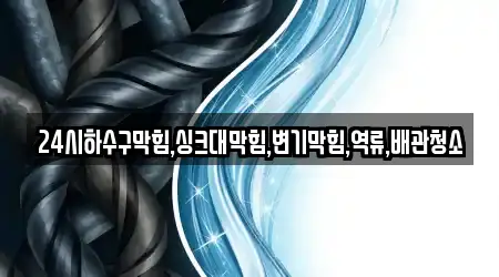 24시하수구막힘,싱크대막힘,변기막힘,역류,배관청소