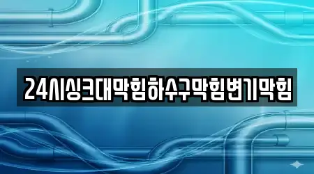 24시싱크대막힘하수구막힘변기막힘