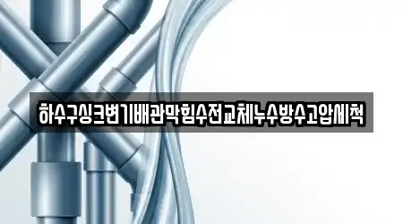 하수구싱크변기배관막힘수전교체누수방수고압세척