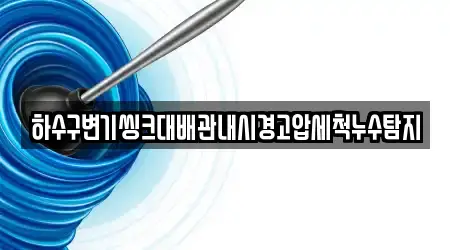 하수구변기씽크대배관내시경고압세척누수탐지