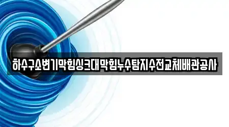 하수구소변기막힘싱크대막힘누수탐지수전교체배관공사
