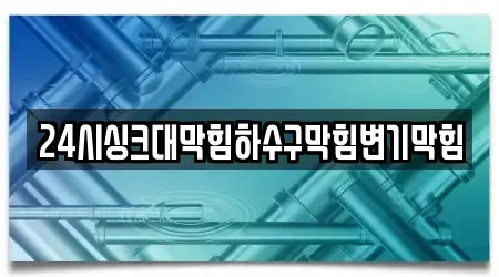 24시싱크대막힘하수구막힘변기막힘