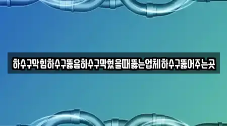 하수구막힘하수구뚫음하수구막혔을때뚫는업체하수구뚫어주는곳
