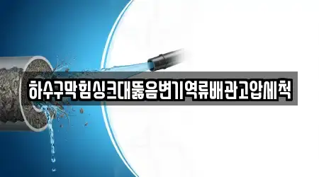 하수구막힘싱크대뚫음변기역류배관고압세척