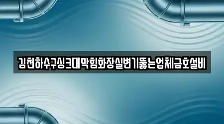 김천하수구싱크대막힘화장실변기뚫는업체금호설비