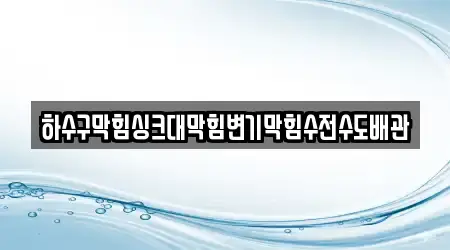 하수구막힘싱크대막힘변기막힘수전수도배관