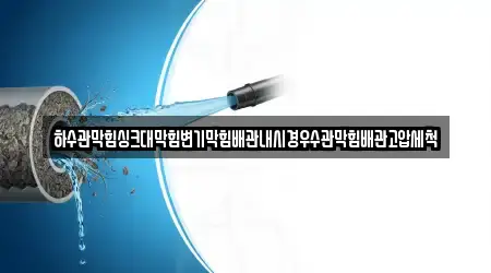 하수관막힘싱크대막힘변기막힘배관내시경우수관막힘배관고압세척