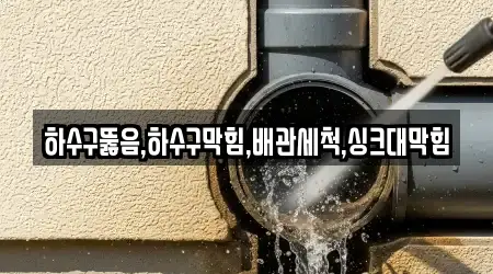 하수구뚫음,하수구막힘,배관세척,싱크대막힘