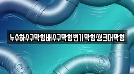 누수하수구막힘배수구막힘변기막힘씽크대막힘