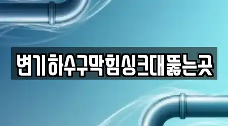 변기하수구막힘싱크대뚫는곳