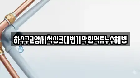 하수구고압세척싱크대변기막힘역류누수해빙