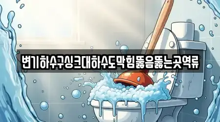 변기하수구싱크대하수도막힘뚫음뚫는곳역류