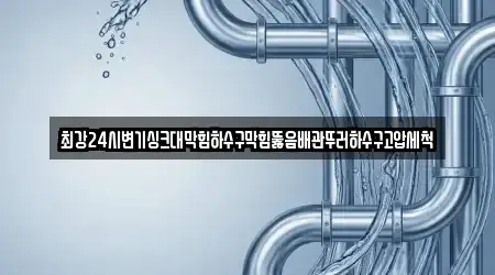 최강24시변기싱크대막힘하수구막힘뚫음배관뚜러하수구고압세척