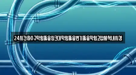 24시간하수구막힘뚫음싱크대막힘뚫음변기뚫음막힘고압세척내시경