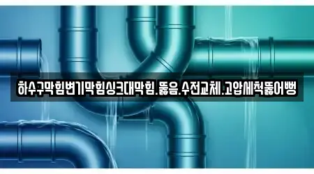 하수구막힘변기막힘싱크대막힘.뚫음.수전교체.고압세척뚫어뻥