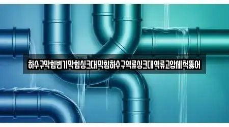 하수구막힘변기막힘싱크대막힘하수구역류싱크대역류고압세척뚫어