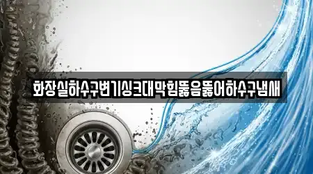 화장실하수구변기싱크대막힘뚫음뚫어하수구냄새