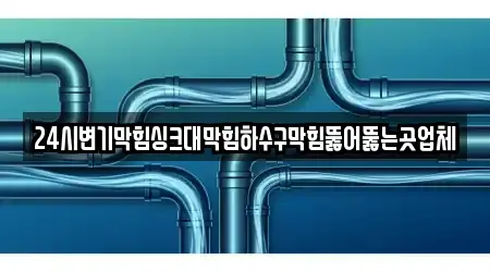 24시변기막힘싱크대막힘하수구막힘뚫어뚫는곳업체