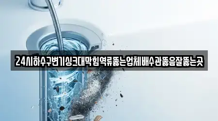 24시하수구변기싱크대막힘역류뚫는업체배수관뚫음잘뚫는곳