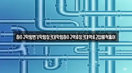 하수구막힘변기막힘싱크대막힘하수구역류싱크대역류고압세척뚫어