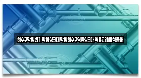 하수구막힘변기막힘싱크대막힘하수구역류싱크대역류고압세척뚫어