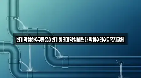 변기막힘하수구뚫음소변기싱크대막힘세면대막힘수리수도꼭지교체