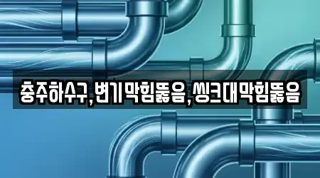 충주하수구,변기막힘뚫음,씽크대막힘뚫음