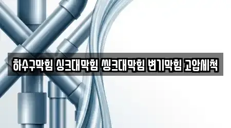 하수구막힘 싱크대막힘 씽크대막힘 변기막힘 고압세척