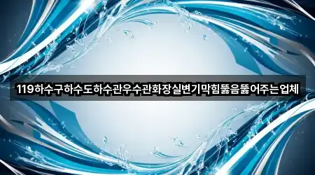 119하수구하수도하수관우수관화장실변기막힘뚫음뚫어주는업체
