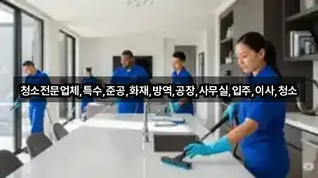 청소전문업체,특수,준공,화재,방역,공장,사무실,입주,이사,청소