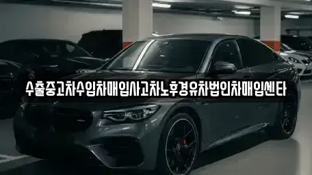 경북 영양군 입암면 중고차 전문 수출중고차수입차매입사고차노후경유차법인차매입센타