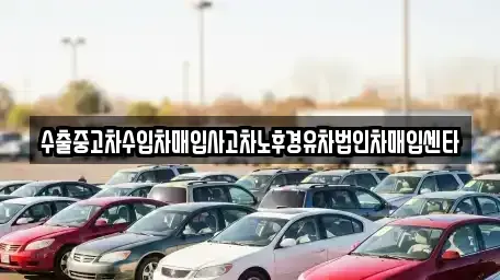 경상남도 함안군 칠서면 중고차매매 전문 수출중고차수입차매입사고차노후경유차법인차매입센타