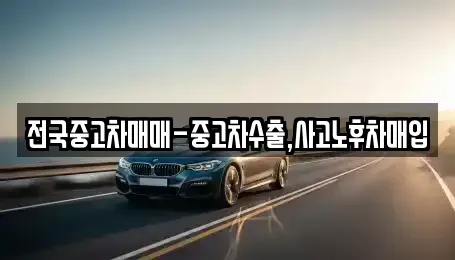 대구 동구 신기동 중고차매입 전문 전국중고차매매-중고차수출,사고노후차매입
