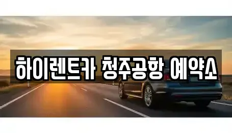 충청북도 청주시 청원구 오창읍 렌트카 전문 하이렌트카 청주공항 예약소