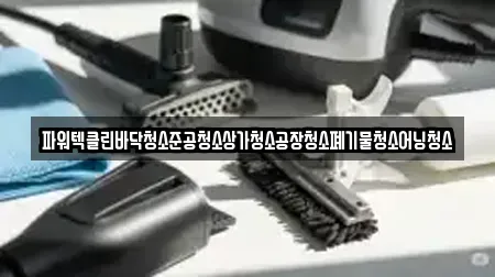 파워텍클린바닥청소준공청소상가청소공장청소폐기물청소어닝청소